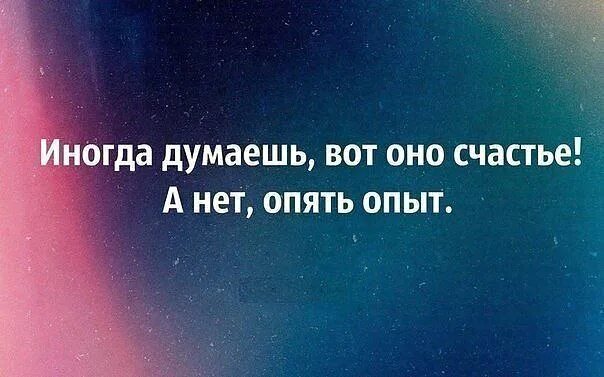 Иногда думаешь вот оно счастье а нет. А нет опять опыт иногда думаешь вот оно счастье опыт. Происходит то что должно происходить. Чтобы не происходило в жизни цитаты. Сильно отличается от других