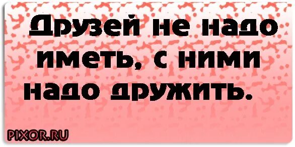 Не надо другого образца. Надо дружить. Друзей не надо иметь с ними надо дружить. Надпись дружить надо. Приколы про друзей.