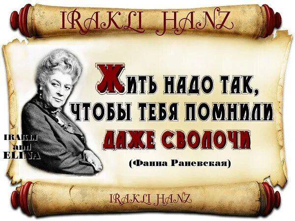 Надо жить 24. Жить надо так чтобы тебя помнили. Жить надо так чтобы тебя помнили и сволочи. Говорят СПЛЕТНИКИ обсуждая человека забирают его грехи. Раневская жить надо так чтобы тебя помнили и сволочи.