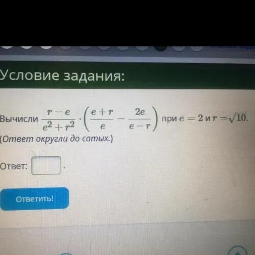 Вычисли r-e/e2+r2. Вычисли r-e/e2+r2 e+r/e 2e/e-r. Вычисли r-e/e2+r2 •(e+r/e-2e/e-r). При е=25 r=корень из13. Алгебра. Вычисли r-e/e2+r2 •(e+r/e-2e/e-r). При е=25 r=корень из13.