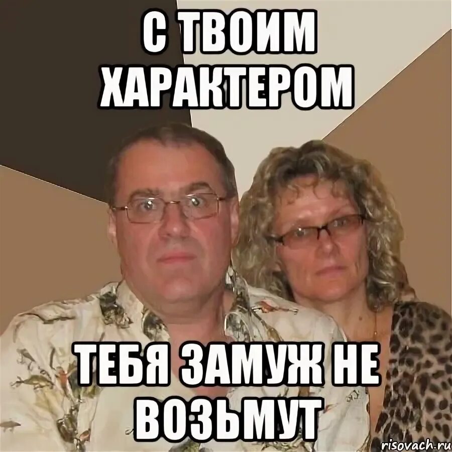 Характер таки. Тебя никто замуж не возьмет. мемы про характер. с таким характером тебя никто замуж не возьмет. жить с родителями мем.