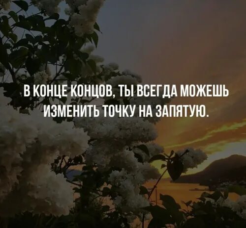 В конце концов. Все можно исправить. Всегда все можно исправить. Всегда можно все изменить. Всегда без конца