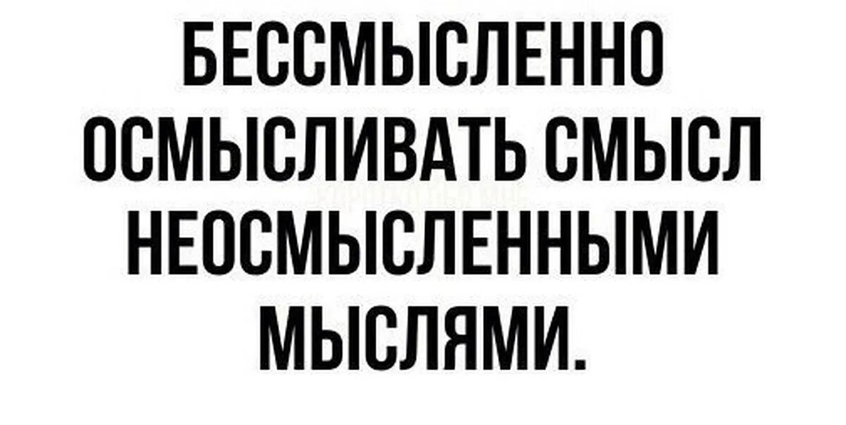 Бессмысленные слова такая жизнь. Бессмысленно осмысливать смысл неосмысленными мыслями. бессмысленные надписи. бессмысленно картинки. бессмысленно надпись.