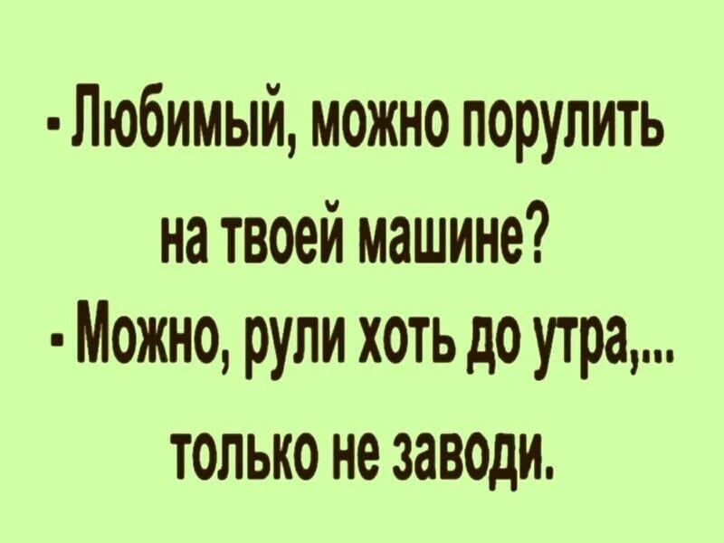 Можно порулить на твоей машине можно только не заводи. Любимый можно порулить. А порулить дадите. Дай порулить прикол анекдот.