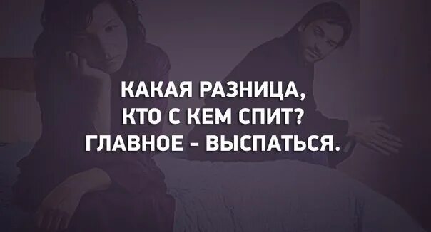 Главное выспаться. Какая разница с кем спать главное выспаться.