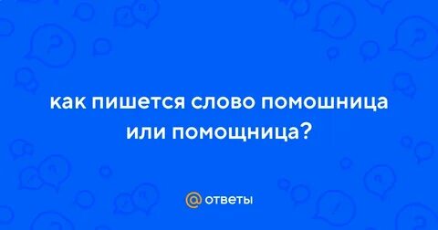 Как правильно писать помощница или помошница