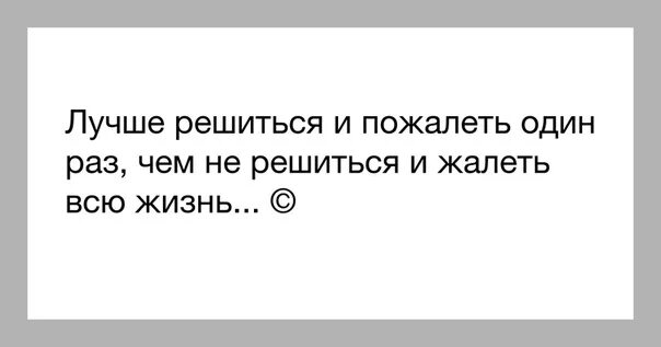 Цитата лучше сделать и пожалеть. Лучше жалеть о том что сделал чем. Фраза лучше сделать и пожалеть чем пожалеть что не сделал. Лучше жалеть о сделанном цитата.