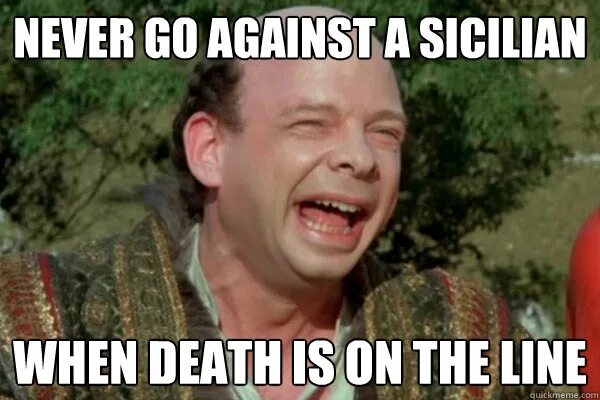 When i dead. Never go up against a sicilian when death is on the line.
