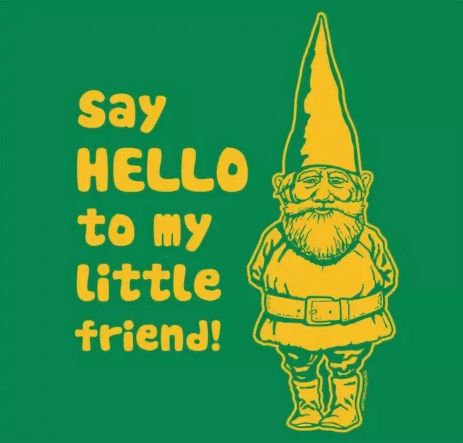 Say hello to my. Say hello to my little friend.