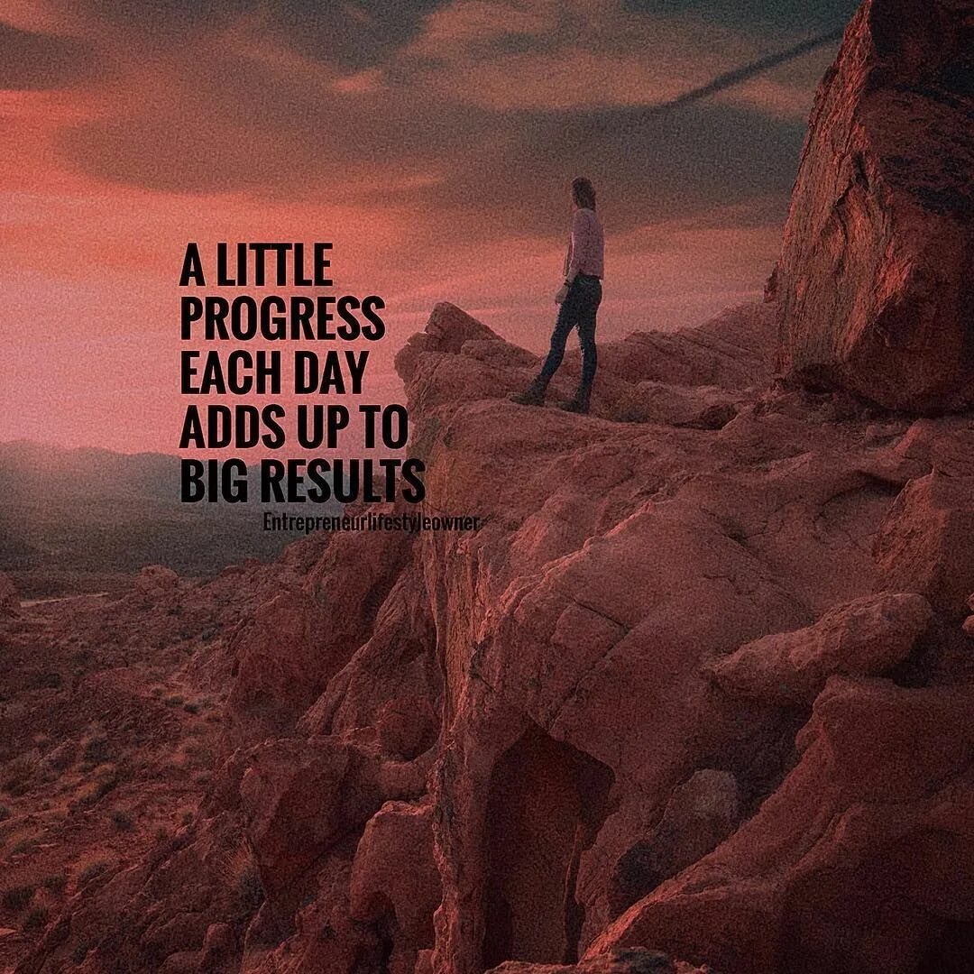 Big result. Little progress. A little progress each Day adds up to big Results. Each Day. For each Day.