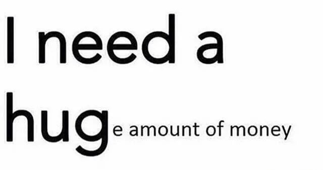 I need a pair of. Amount of money. huge amount of money. a huge amount of. i need weed money ready.