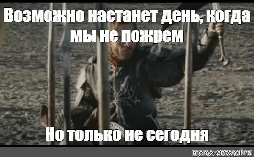 Когда нибудь но не сейчас. Когда нибудь настанет день. но только не сегодня арагорн мем. может и настанет день но только не сегодня. арагорн может быть настанет день.
