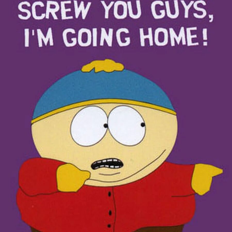 Screw you. Картман screw you guys i'm going home. Поперсы. Home мем. Screw you.