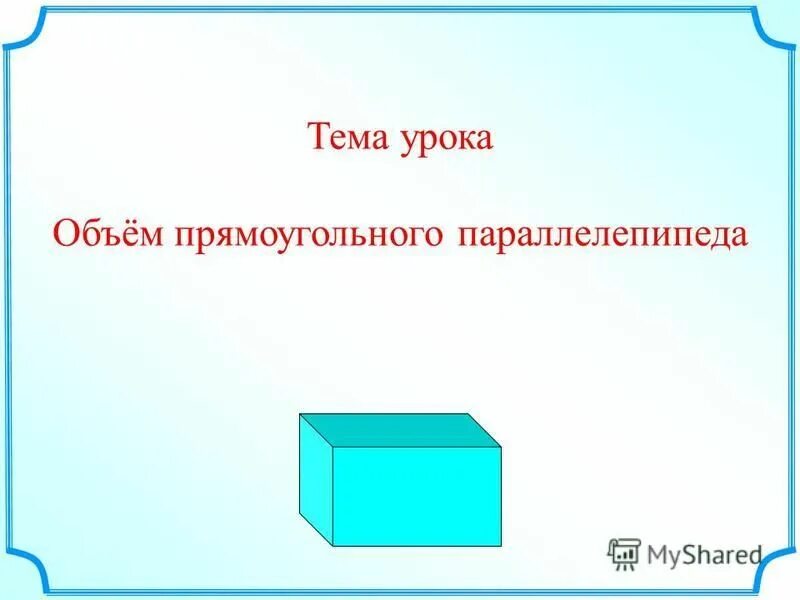 Прямоугольный параллелепипед куб свойства прямоугольного параллелепипеда. Прямоугольный параллелепипед. Объем прямоугольного параллелепипеда. Объем прямоугольного параллелепипеда единицы объема. Тема объем прямоугольного параллелепипеда.