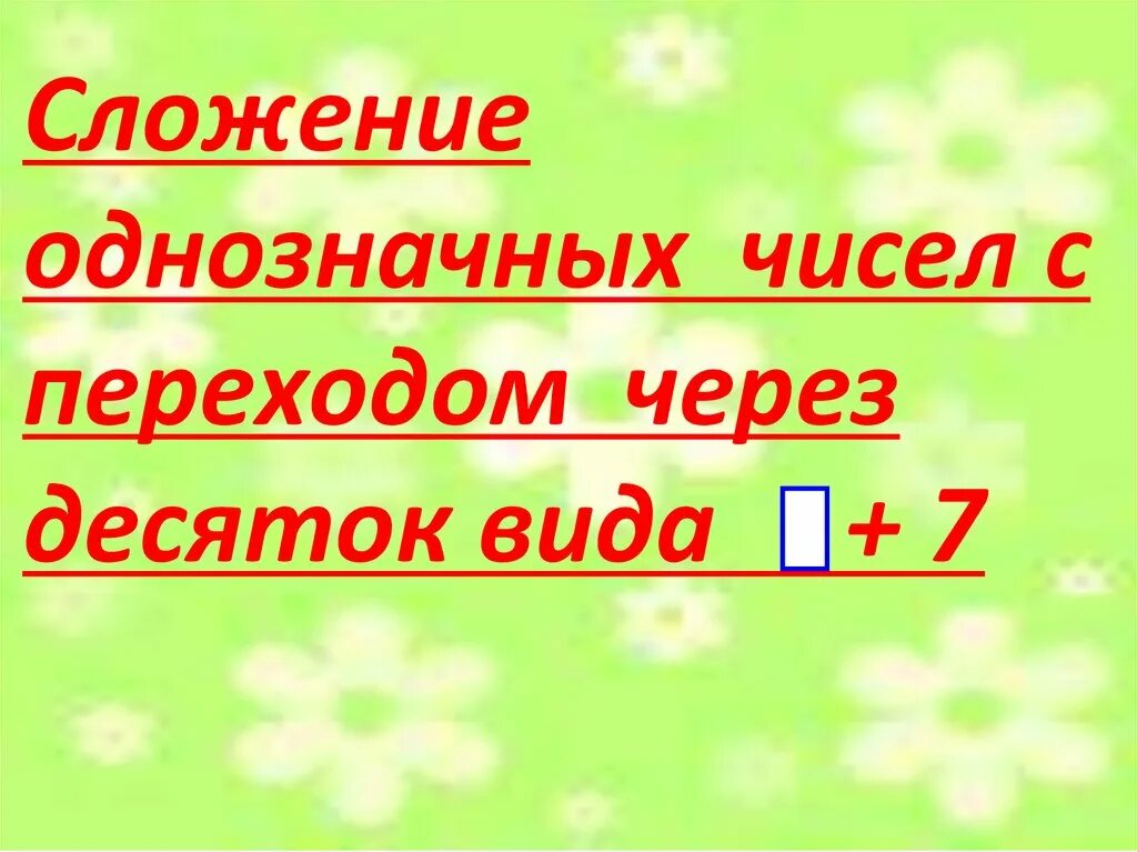 Однозначных чисел с переходом через десяток. Сложения однозначных чисел с переходом через десяток +7. Сложение однозначных чисел с переходом.