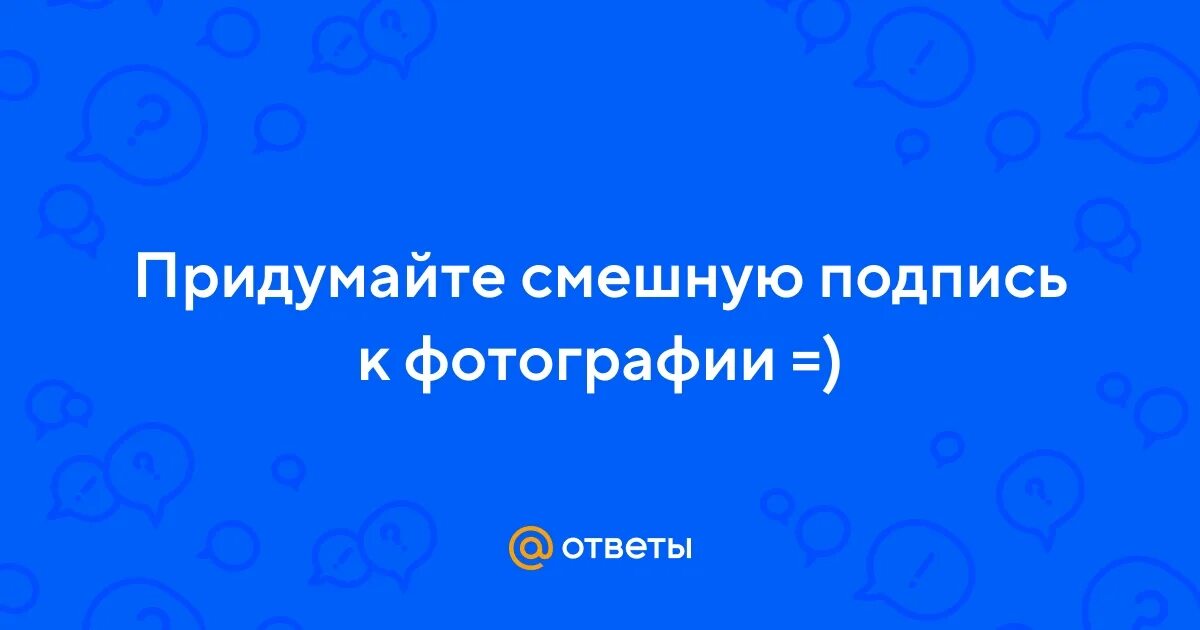 Ответы майл ру придумайте смешное