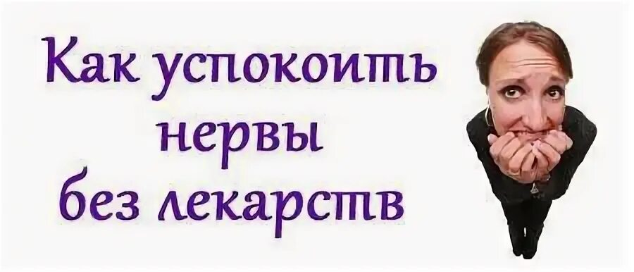 Как успокоить нервный стресс. Как успокоить нервы. нервы как успокоиться. как успокоить нервы без лекарств. что успокаивает нервную систему без лекарств.