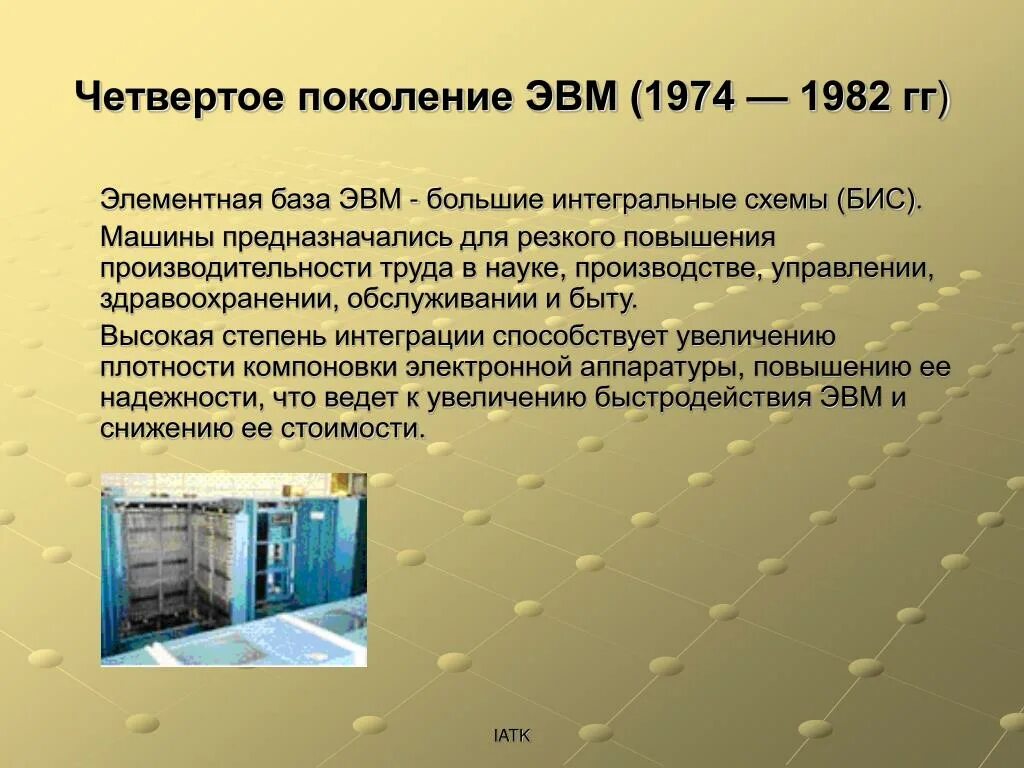 Четвертое поколение ЭВМ (1974 — 1982 гг.). 4) Поколения ЭВМ. Элементная база ЭВМ. IV поколение ЭВМ (C 1972г. По настоящее время). Четвёртое поколение ЭВМ элементальные база.