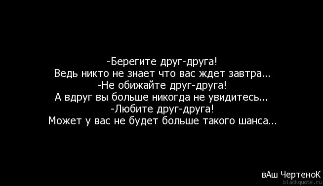 Берегите друг друга ведь никто не знает. Берегите друг друга никто не знает что будет завтра. Ведь завтра может и не быть цитаты. Никто не знает что нас ждет завтра. Никто друг другу текст