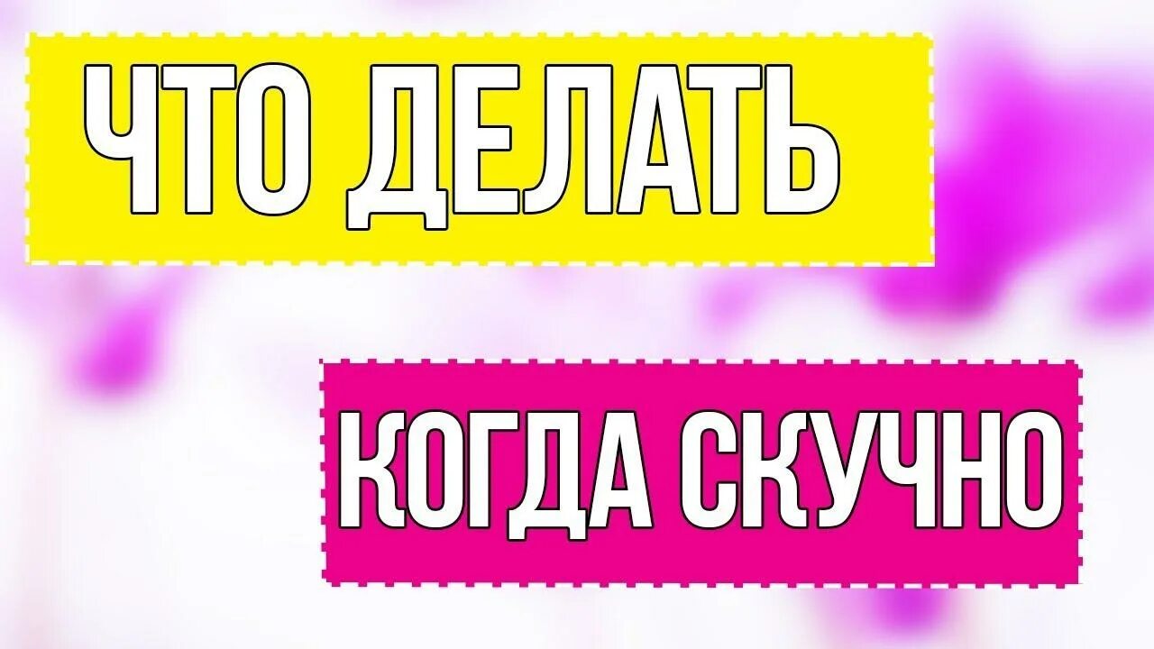 Во что поиграть когда скучно без телефона. Что делв т когда скучно. Чтотделать когда сеучнг. Чтодела ть КОГДАСКУШНА. Что делать когдаскачно.