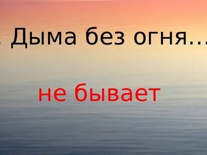 Нет дыма без огня значение пословицы