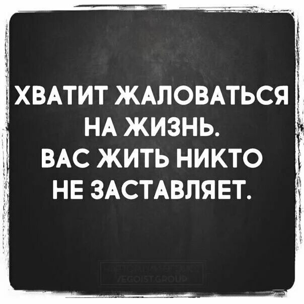 Где вообще живешь. Хватит жаловаться на свою жизнь. Люди хватит жаловаться на свою жизнь. Хватит жаловаться на жизнь вас жить никто не заставляет. Жаловаться афоризмы.