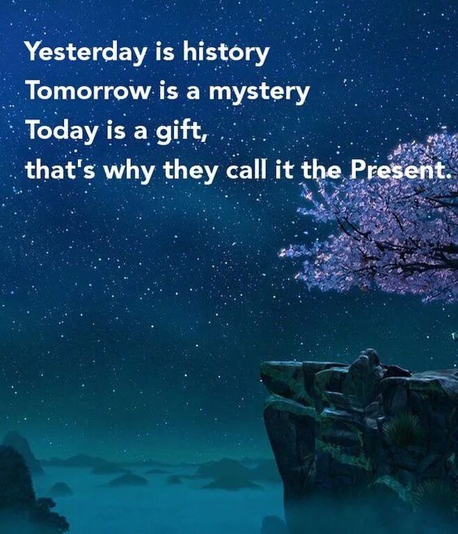 Tomorrow is mystery. Yesterday is a History tomorrow is a Mystery today is a Gift. Yesterday is History tomorrow is Mystery. Yesterday is History tomorrow is Mystery today is a Gift that is why it is Called the present. Yesterday is History, tomorrow is a Mystery, but today is a Gift. That is why it is Called the present. Перевод.