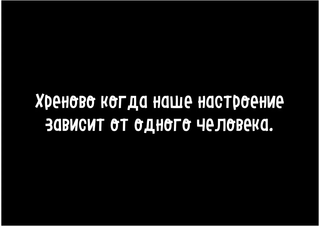 Мое настроение зависит от количества выпитого. Настроение зависит от одного человека. Когда настроение зависит от одного человека. Хреново на душе картинки. Мое настроение зависит от твоего.