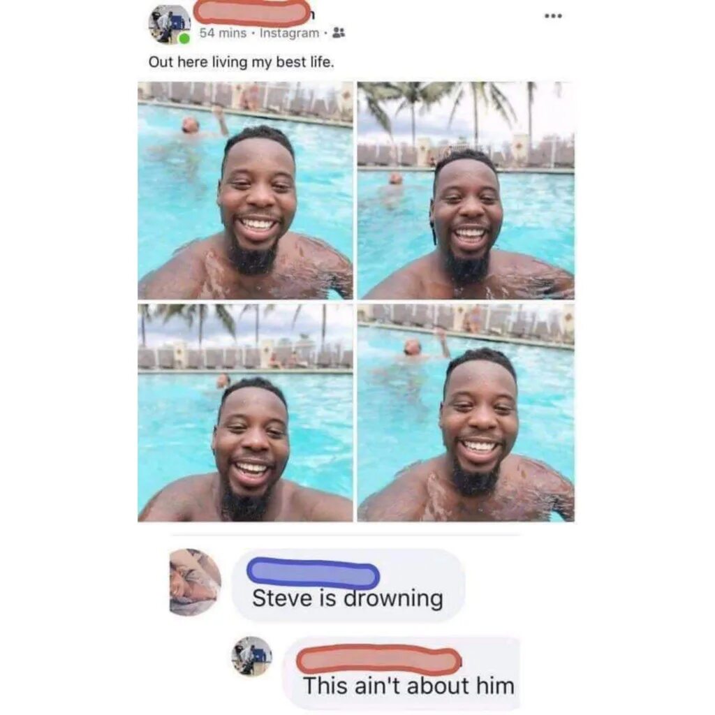 This isn t i. This ain&#039;t about him. out here living my best life. living my best life мем. steve is drowning this ain&#039;t about him.