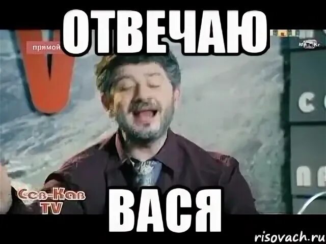 Вася ответь. Отвечаю. отвечаю вася. я отвечаю. жорик вартанов отвечаю вася.