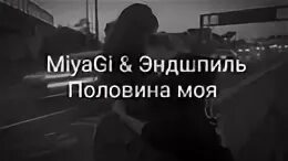 Песня половина эндшпиль. Miyagi половина моя. Половина моя Miyagi Эндшпиль. Чек мияги. Половина моя мияги текст.