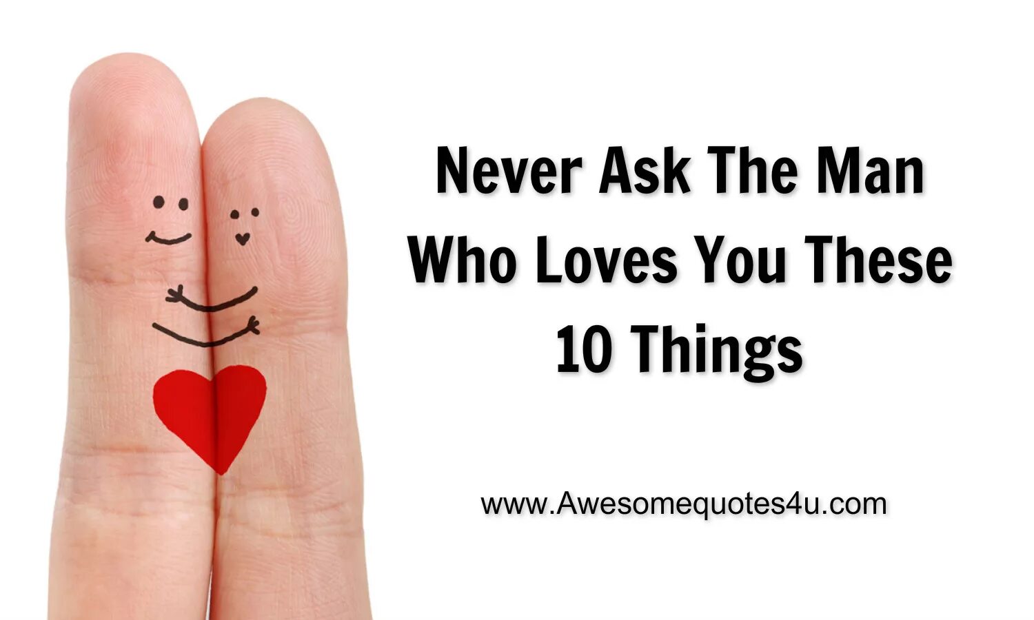 Never ask. He Loves you. Really Love you. Never ask questions.