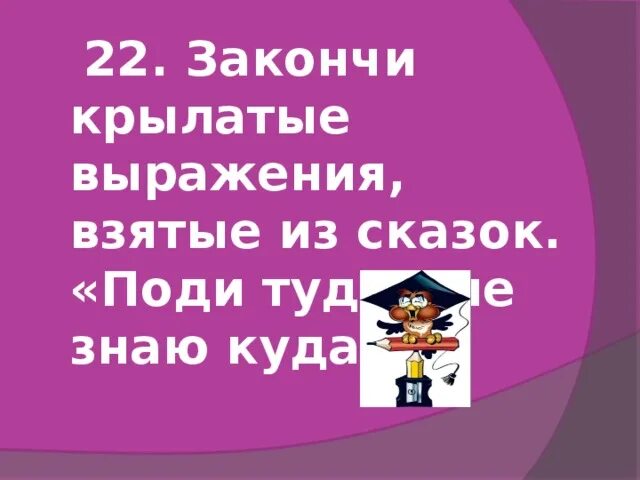 Закончи крылатое выражение. Закончи крылатое выражение