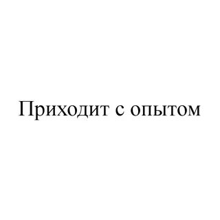 Все приходит с опытом далеко