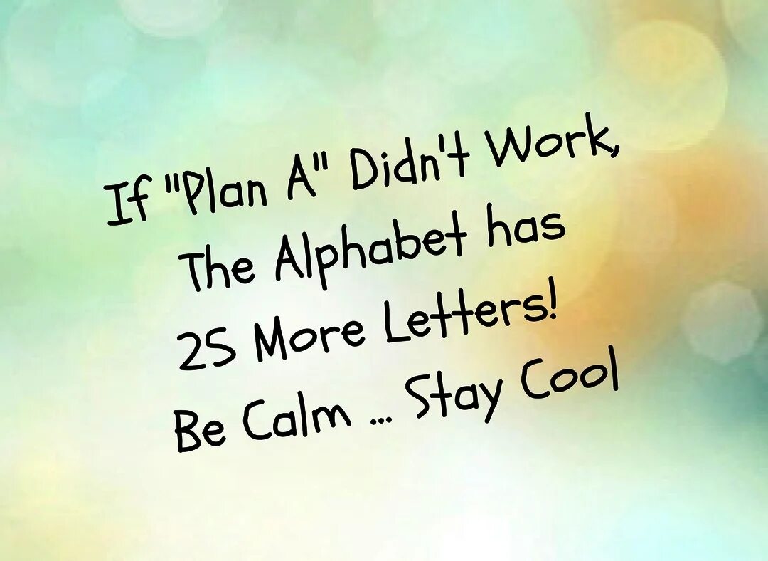 I didn t do much. If Plan a didn't work. If Plan a didn't work, the Alphabet has 25 more Letters. I don't work.