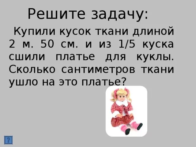 Купили кусок ткани 2м 50см и из 1 /5 куска. Решить задачу из куска ткани. Купили кусков ткани длиной 2м 50см и из 1/5 этого куска. Мама купила кусок ткани.