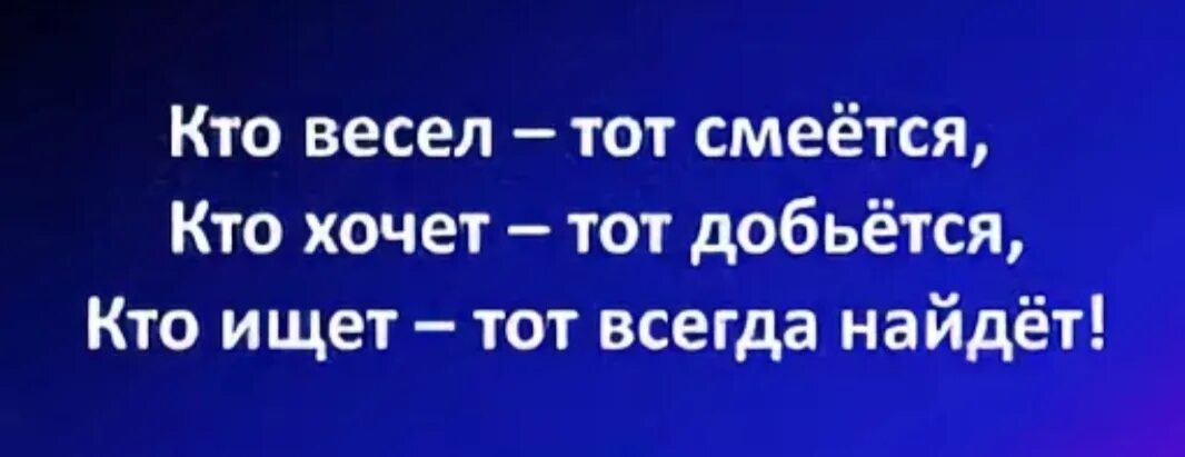 Кто весел тот смеется. Кто ищет тот всегда найдет. Кто весел тот смеется кто хочет тот добьется кто. Кто хочет тот добьется кто ищет тот всегда найдет. Кто хочет 15