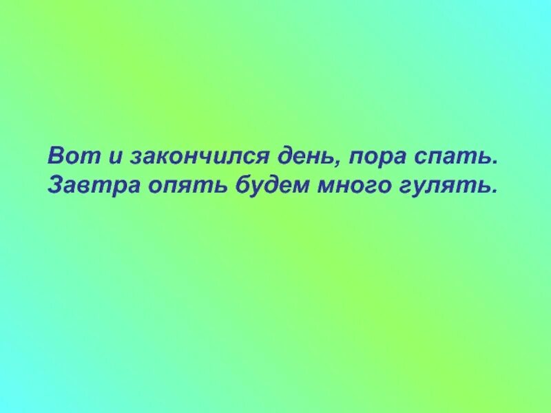 Хорошо день закончился. Вот и закончился день пора спать. День закончился. День заканчивается пора спать. Вот и закончился день.