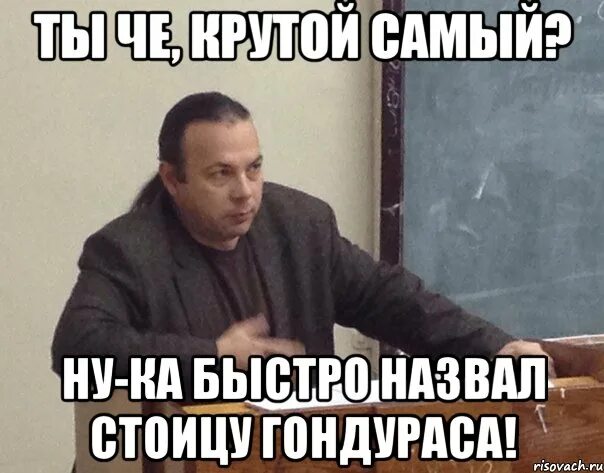 Че ты такой крутой. Я самый крутой Мем. Гондурас мемы. Ну ты крутой Мем. Быстро кличка