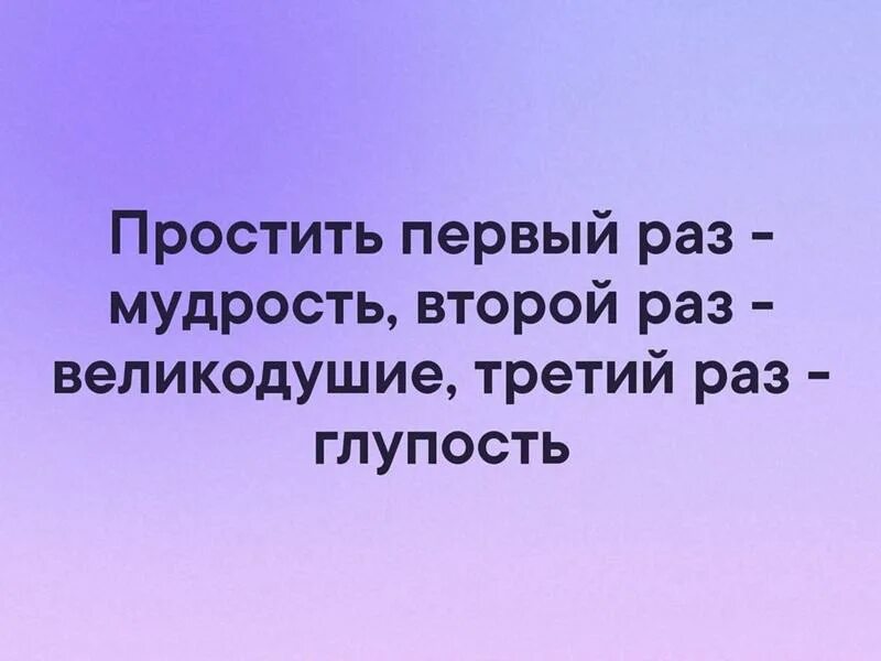 Простить один раз мудрость второй.