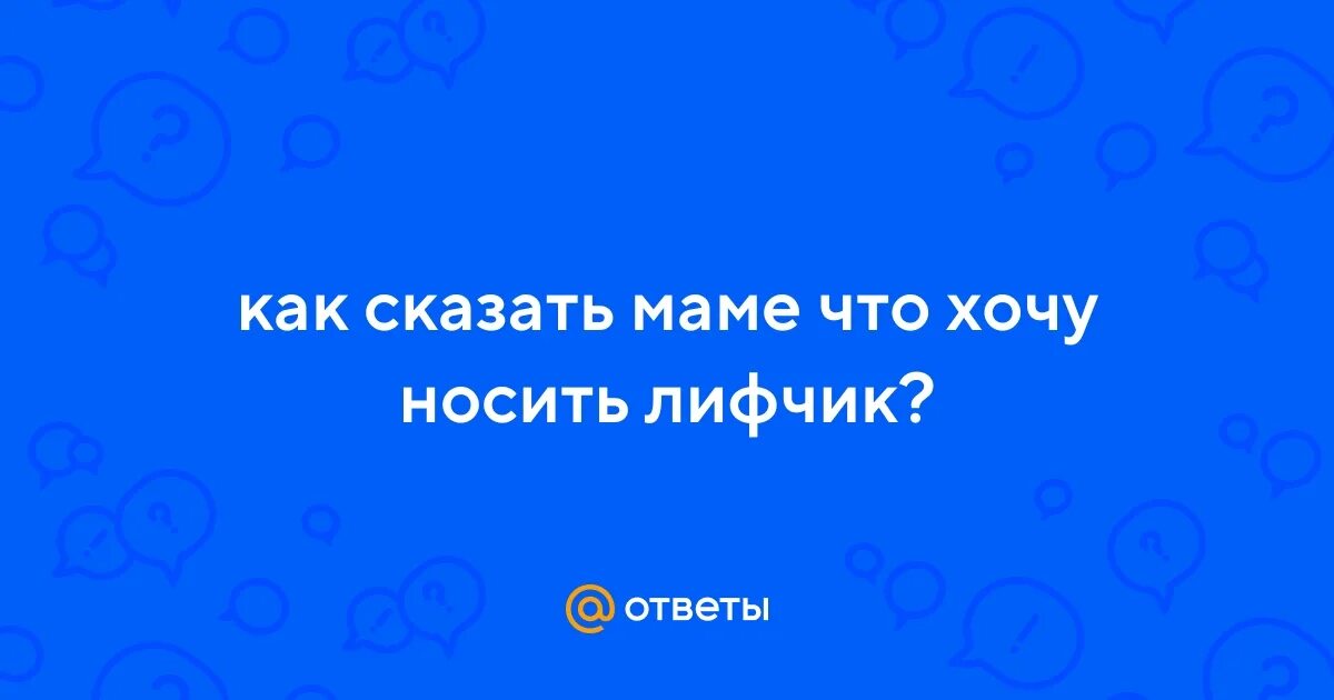 Как сказать маме что я хочу ее