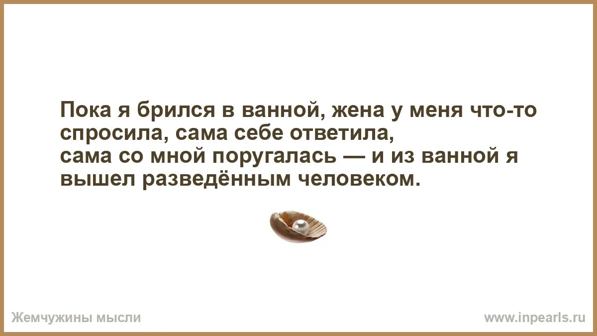 Пока я брился в ванной жена. Из ванны я вышел разведенным человеком анекдот. Сам спросил сам ответил. Вышел разведенным человеком. Жена в ванной друга мужа