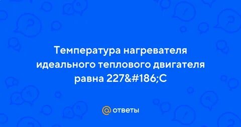 Температура нагревателя идеальной машины 227