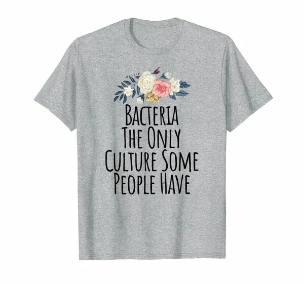Some people have good. Bacteria the only culture people have.