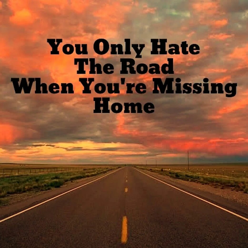 Hate the Road when you. Missing Home. Only hate. A Thousand Miles behind. Only hates