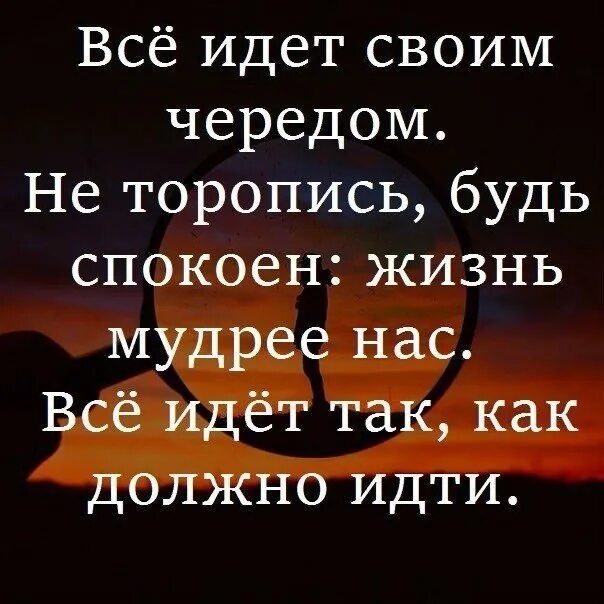 Дела идут своим чередом. Дела идут своим чередом. Всё идёт своим чередом не торопись будь спокоен жизнь мудрее. Цитата все идёт своим чередом. Жизнь идёт своим чередом.