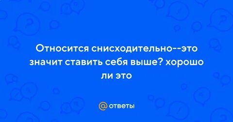 Снисходительно это