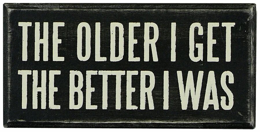 The older the better. The older i get.