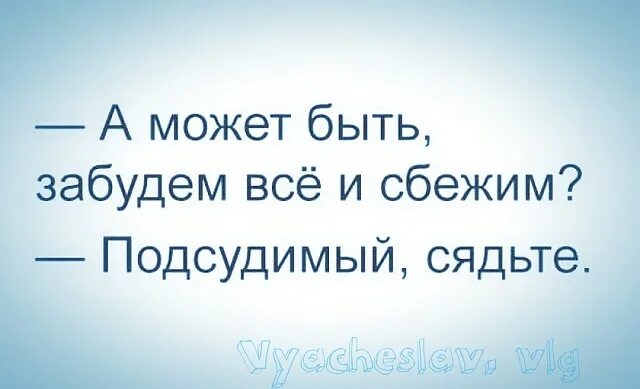 Давай все бросим и сбежим. А может все забудем и сбежим. А может быть забудемся и сбежим подсудимый сядьте. -А может быть, забудем всё и сбежим? -Подсудимый, сядьте..