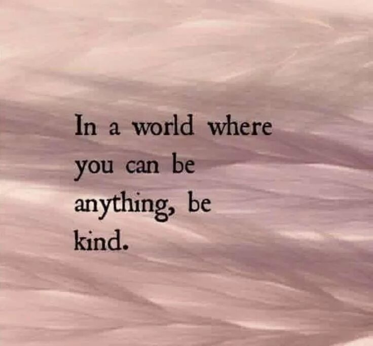 In a World where you can be anything be kind. Be kind. You can be anything. Kind quotes.